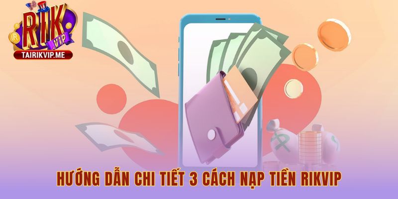 Ba cách nạp tiền RIKVIP phổ biến qua ngân hàng ví và thẻ cào