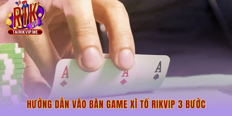 Hướng dẫn 3 bước vào bàn game xì tố Rikvip nhanh chóng